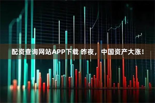 配资查询网站APP下载 昨夜，中国资产大涨！