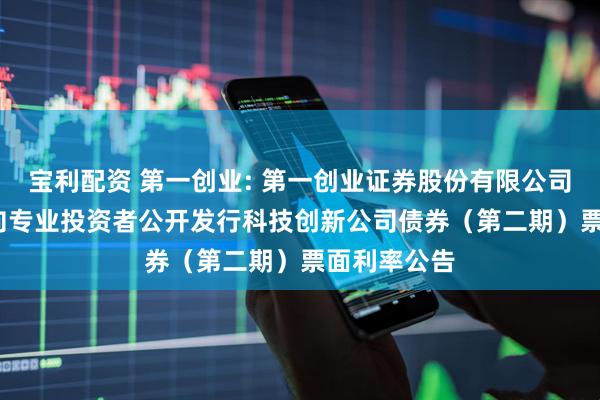 宝利配资 第一创业: 第一创业证券股份有限公司2025年面向专业投资者公开发行科技创新公司债券（第二期）票面利率公告