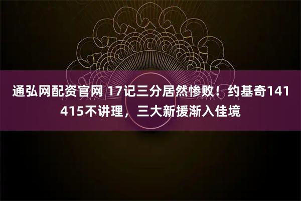 通弘网配资官网 17记三分居然惨败！约基奇141415不讲理，三大新援渐入佳境