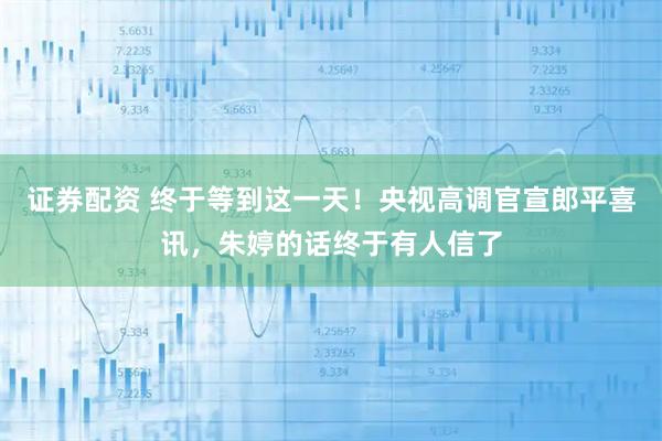 证券配资 终于等到这一天!央视高调官宣郎平喜讯,朱婷的话终于有人信了