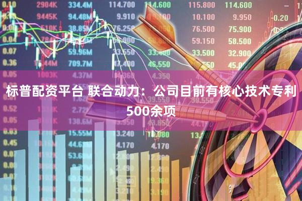标普配资平台 联合动力：公司目前有核心技术专利500余项