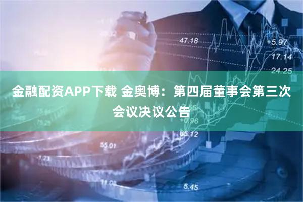 金融配资APP下载 金奥博：第四届董事会第三次会议决议公告
