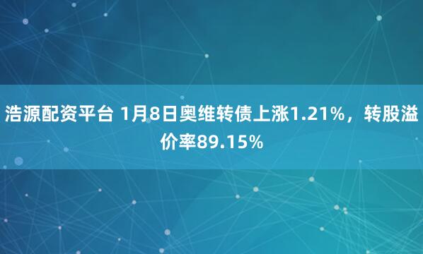浩源配资平台 1月8日奥维转债上涨1.21%，转股溢价率89.15%