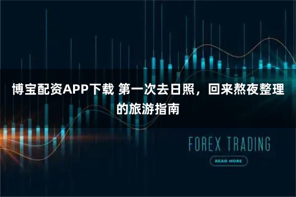 博宝配资APP下载 第一次去日照，回来熬夜整理的旅游指南