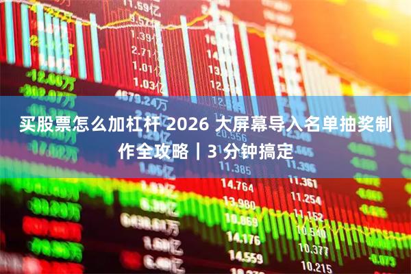 买股票怎么加杠杆 2026 大屏幕导入名单抽奖制作全攻略｜3 分钟搞定